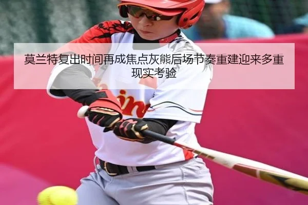 莫兰特复出时间再成焦点灰熊后场节奏重建迎来多重现实考验