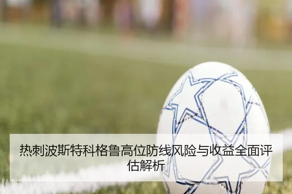 热刺波斯特科格鲁高位防线风险与收益全面评估解析